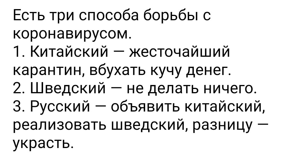 Есть три способа борьбы с коронавирусом 1 Китайский жесточайший карантин вбухать кучу денег 2 Шведский не делать ничего 3 Русский объявить китайский реализовать шведский разницу украсть