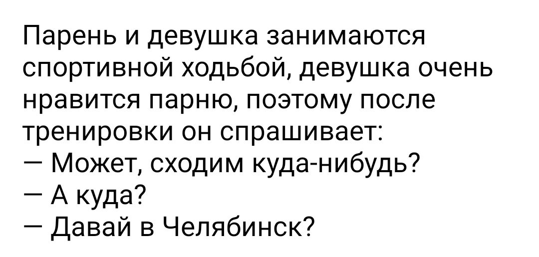 Парень и девушка занимаются спортивной ходьбой девушка очень нравится парню поэтому после тренировки он спрашивает Может сходим куда нибудь А куда Давай в Челябинск