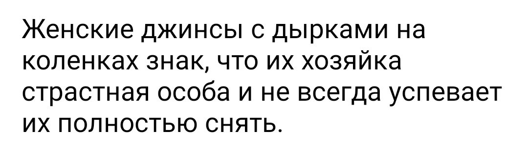 ЖЕНСКИЕ ДЖИНСЫ С дырками на коленках 3НдК ЧТО ИХ хозяйка страстная особа И не ВСЭГДЭ УСПЭВЭЭТ ИХ ПОЛНОСТЬЮ СНЯТЬ