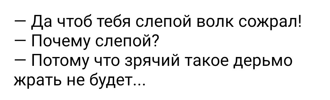Да чтоб тебя слепой волк сожрал Почему слепой Потому что зрячий такое дерьмо жрать не будет