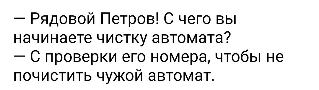 Рядовой Петров С чего вы начинаете чистку автомата С проверки его номера чтобы не почистить чужой автомат