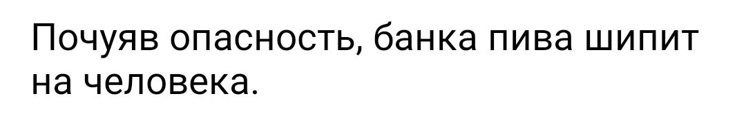 ПОЧУЯВ ОПЭСНОСТЬ банка пива ШИПИТ Нд ЧЭЛОВЭКЭ