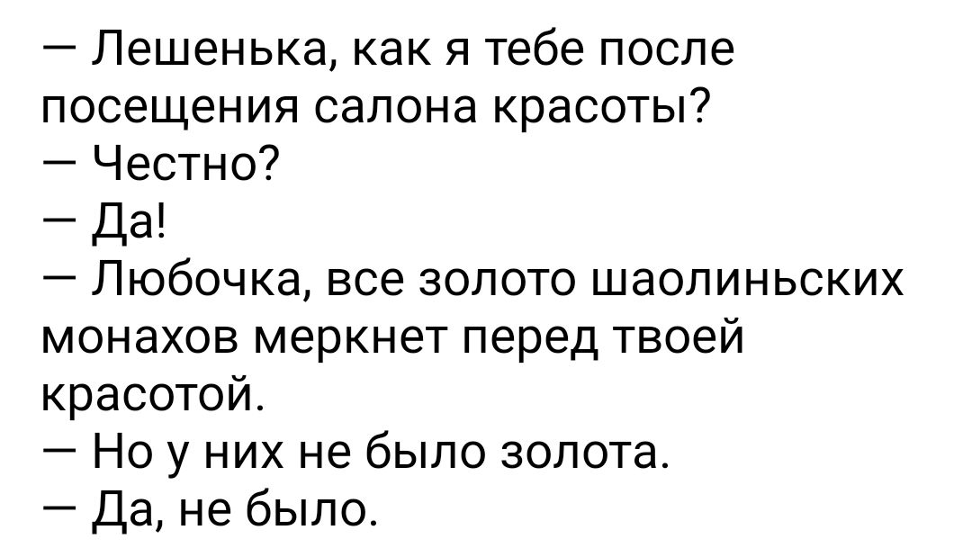 Лешенька как я тебе после посещения салона красоты Честно Да Любочка все золото шаолиньских монахов меркнет перед твоей красотой Но у них не было золота Да не было