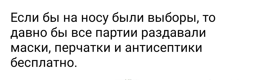 Если бы на носу были выборы то давно бы все партии раздавали маски перчатки и антисептики бесплатно