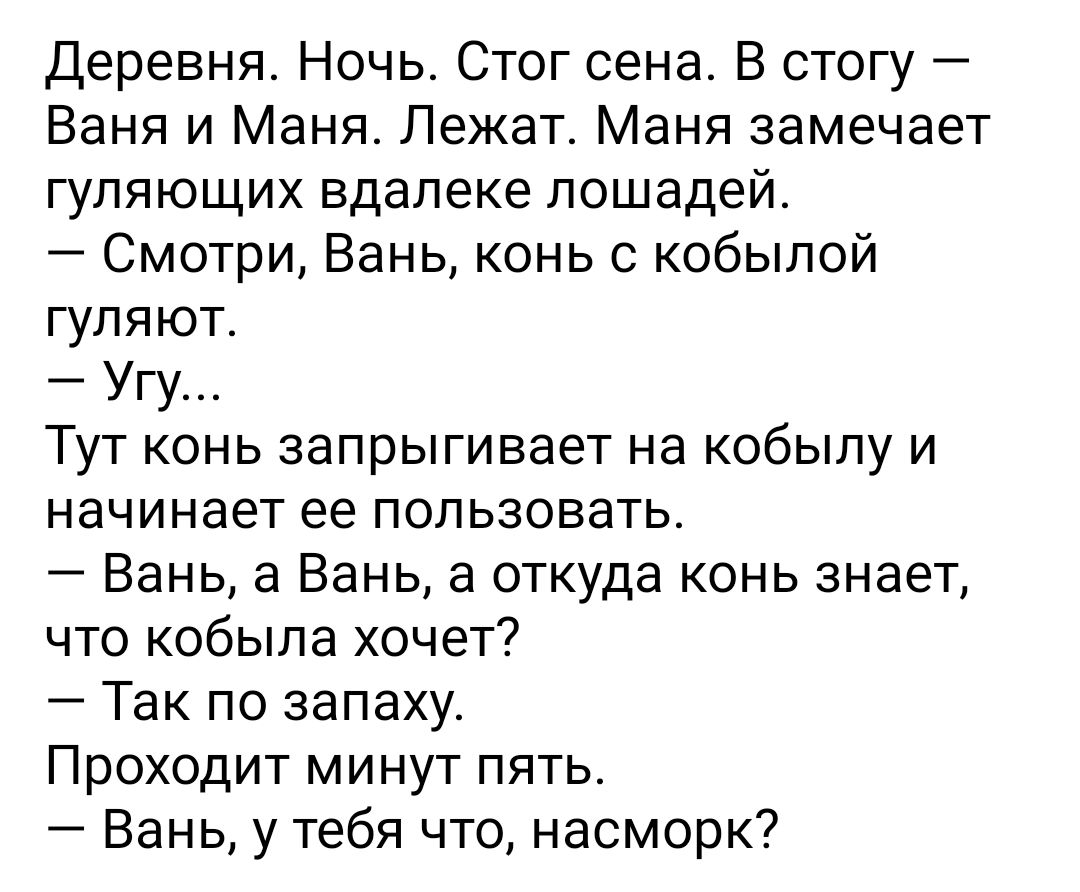 Деревня Ночь Стог сена В стогу Баня и Маня Лежат Маня замечает гуляющих вдалеке лошадей Смотри Вань конь с кобылой гуляют Угу Тут конь запрыгивает на кобылу и начинает ее пользовать Вань а Вань а откуда конь знает что кобыла хочет Так по запаху Проходит минут пять Вань у тебя что насморк