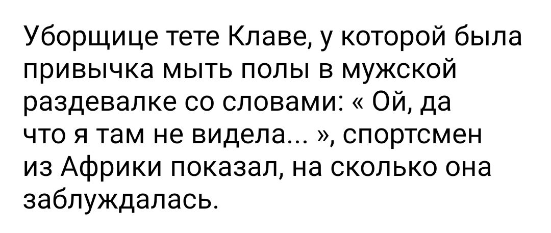 Уборщице тете Клаве у которой была привычка мыть полы в мужской раздевалке со словами Ой да что я там не видела спортсмен из Африки показал на сколько она заблуждалась