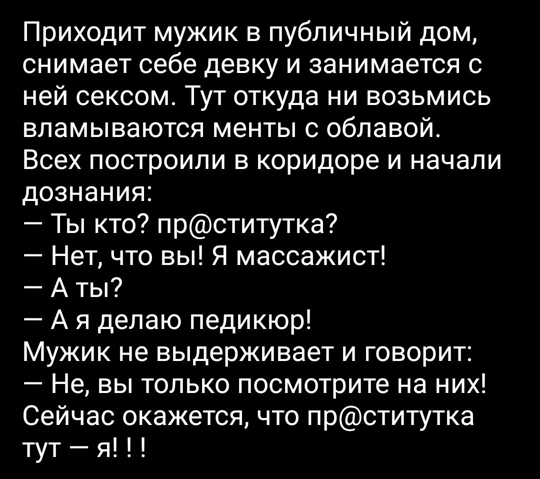 Приходит мужик в публичный дом снимает себе девку и занимается с ней сексом  Тут откуда ни возьмись вламываются менты с облавой Всех построили в  коридоре и начали дознания Ты кто прститутка Нет