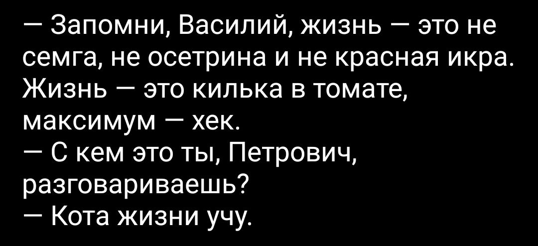 Запомни Василий жизнь это не семга не осетрина и не красная икра Жизнь это килька в томате максимум хек С кем это ты Петрович разговариваешь Кота жизни учу