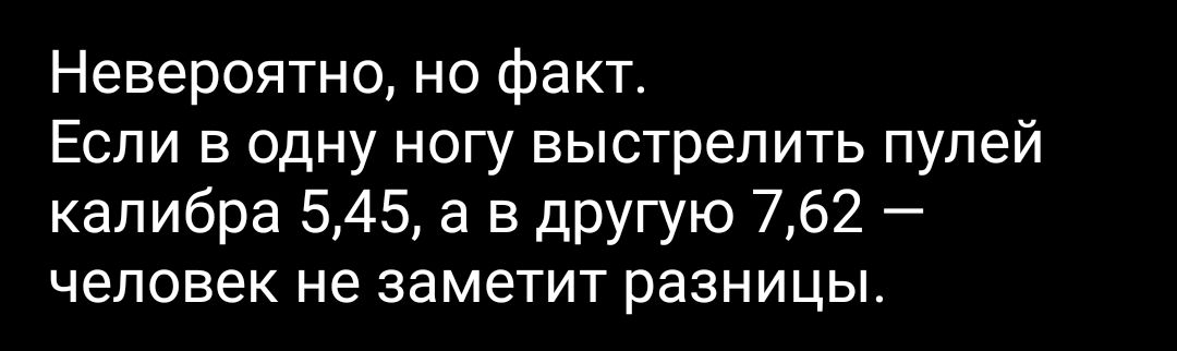 Невероятно но факт Если в одну ногу выстрелить пулей калибра 545 а в другую 762 человек не заметит разницы