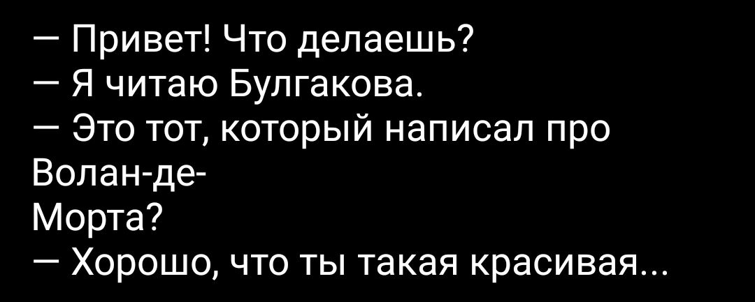 Привет Что делаешь Я читаю Булгакова Это тот который написал про Волан де Морта Хорошо что ты такая красивая