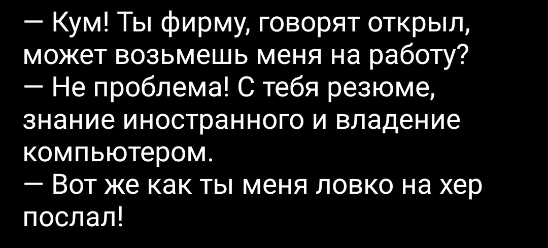 Кум Ты фирму говорят открыл может возьмешь меня на работу Не проблема С тебя резюме знание иностранного и владение компьютером Вот же как ты меня ловко на хер послал