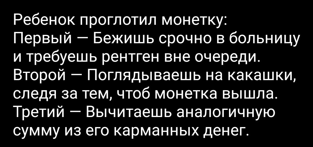 Ребенок проглотил монетку Первый Бежишь срочно в больницу и требуешь рентген вне очереди Второй Поглядываешь на какашки следя за тем чтоб монетка вышла Третий Вычитаешь аналогичную сумму из его карманных денег