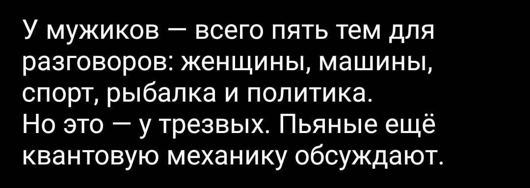 У мужиков всего пять тем для разговоров женщины машины спорт рыбалка и политика Но это у трезвых Пьяные ещё квантовую механику обсуждают