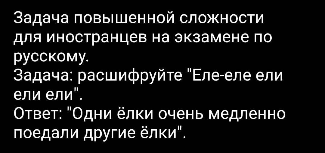 Задача повышенной сложности для иностранцев на экзамене по русскому Задача расшифруйте Еле еле ели ели ели Ответ Одни ёлки очень медленно поедали другие ёлки