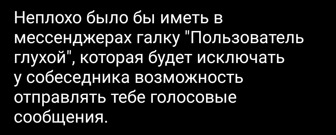 Неплохо было бы иметь в мессенджерах галку Пользователь глухой которая будет исключать у собеседника возможность отправлять тебе голосовые сообщения