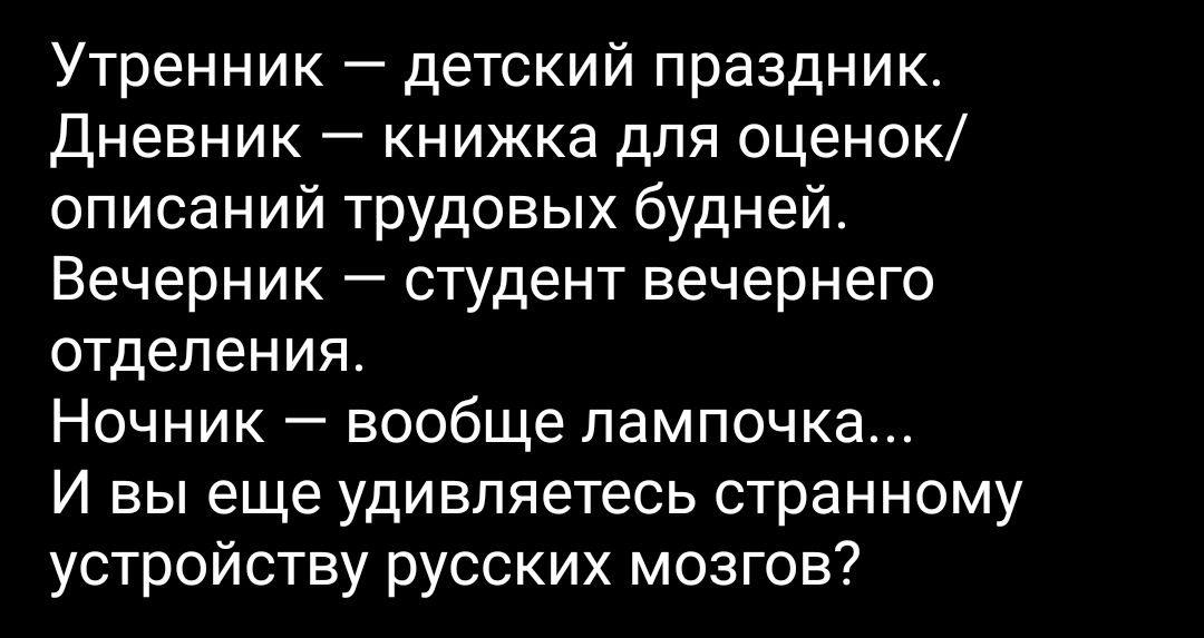 Утренник детский праздник Дневник книжка для оценок описаний трудовых будней Вечерник студент вечернего отделения Ночник вообще лампочка И вы еще удивляетесь странному устройству русских мозгов