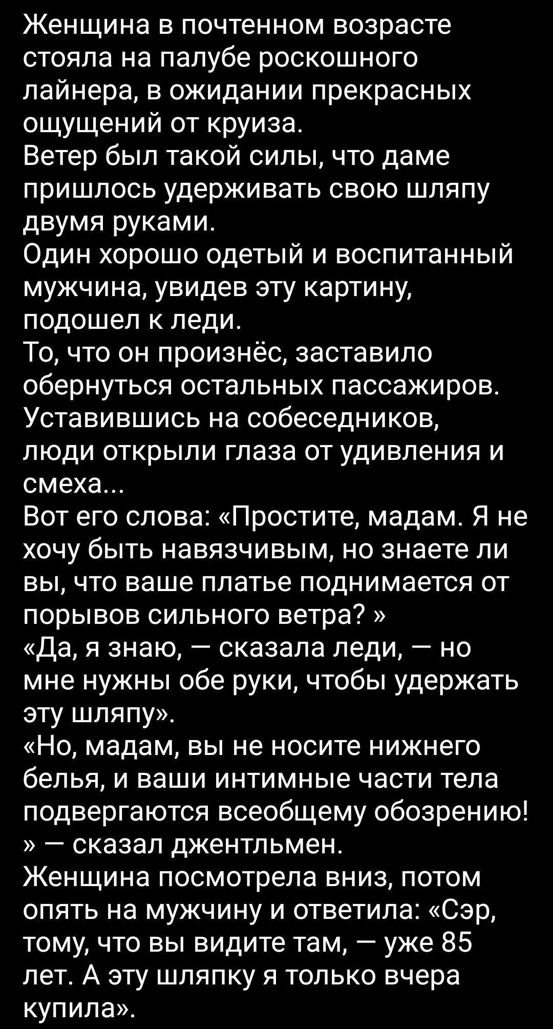 Женщина в почтенном возрасте стояла на палубе роскошного лайнера в ожидании прекрасных ощущений от круиза Ветер был такой силы что даме пришлось удерживать свою шляпу двумя руками Один хорошо одетый и воспитанный мужчина увидев эту картину подошел к леди То что он произнёс заставило обернуться остальных пассажиров Уставившись на собеседников люди открыли глаза от удивления и смеха Вот его слова Пр