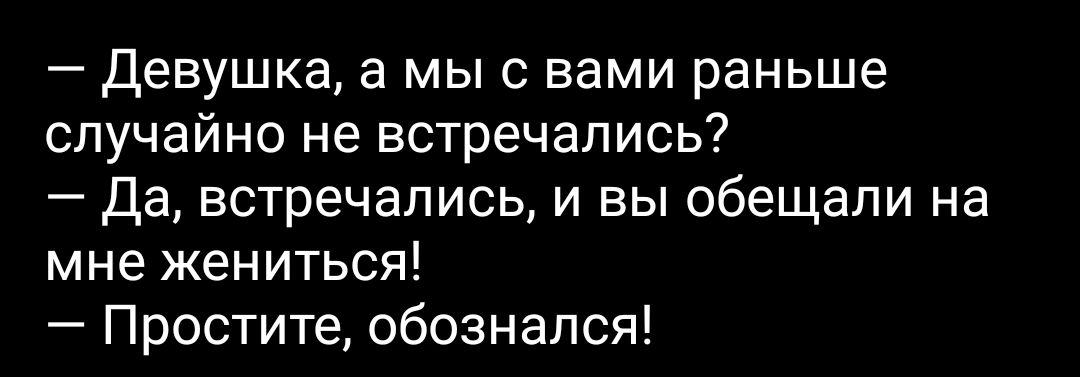 Девушка а мы с вами раньше случайно не встречались Да встречались и вы обещали на мне жениться Простите обознался