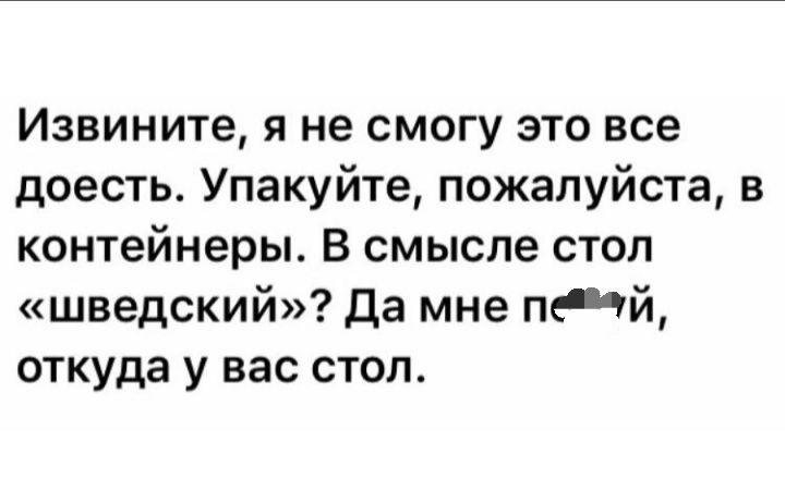 Извините я не смогу это все доесть Упакуйте пожалуйста в контейнеры В смысле стол шведский Да мне пей откуда у вас стол