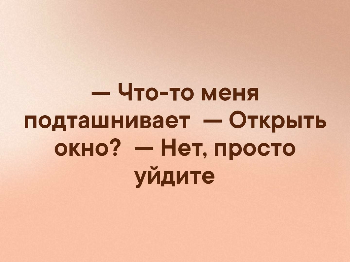 Что то меня подташнивает Открыть окно Нет просто уйдите