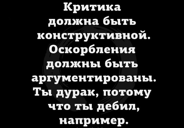 Критика должна быть конструктивной Оскорбления должны быть аргументированы Ты дурак потому что ты дебил например