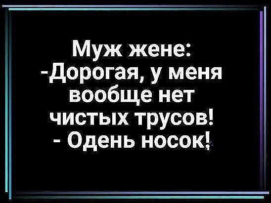 Муж жене Дорогая у меня вообще нет чистых трусов Одень носок