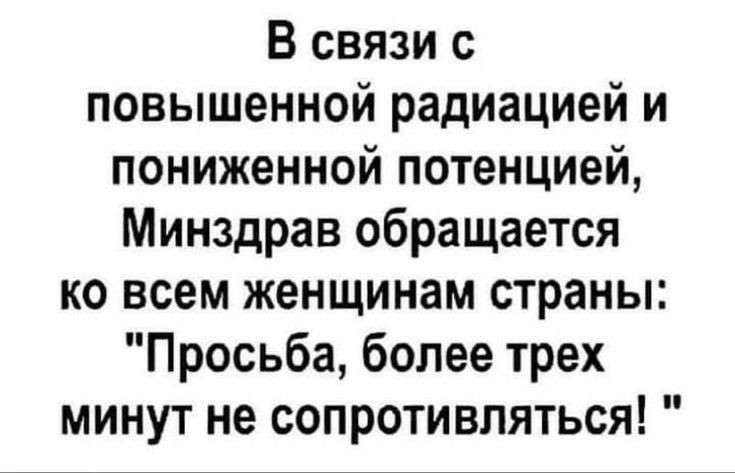 В связи с повышенной радиацией и пониженной потенцией Минздрав обращается ко всем женщинам страны Просьба более трех минут не сопротивляться
