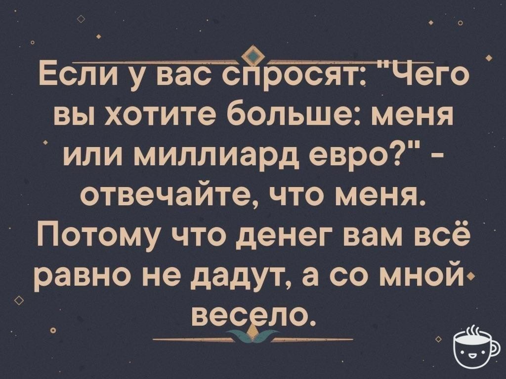 Ес8го вы хотите больше Меня или миллиард евро отвечайте что меня Потому что денег вам всё равно не дадут а со мной ВЭСЁЛО