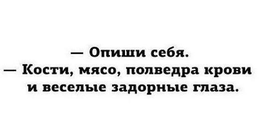 Опиши себя Кости мясо полведра крови и веселые задорные глаза