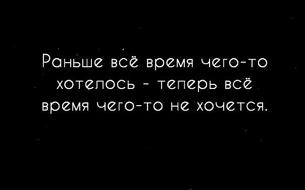 Раньше все время чегото хотепось теперь все время чегото не хочется