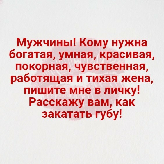 Мужчины Кому нужна богатая умная красивая покорная чувственная работящая и тихая жена пишите мне в личку Расскажу вам как закатать губу