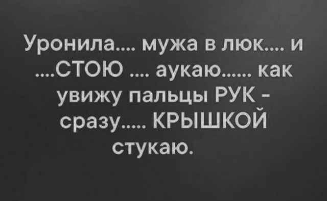 Уронила мужа в люк и СТОЮ аукаю как увижу пальцы РУК сразу крышкой стукаю