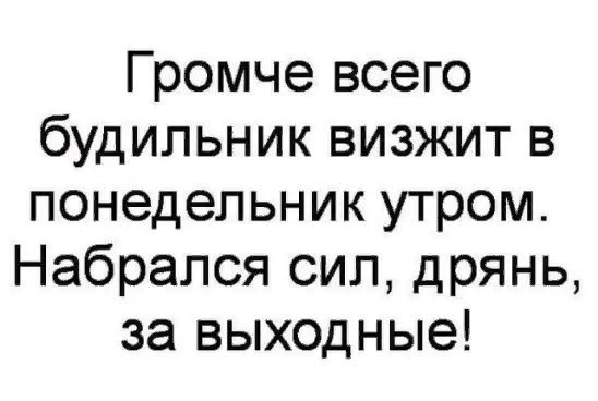 Громче всего будильник визжит в понедельник утром Набрался сип дрянь за выходные