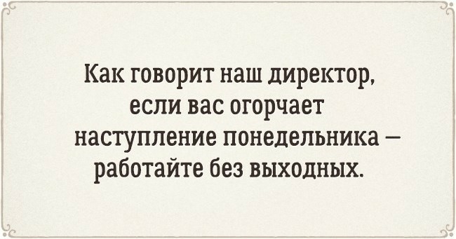 Как говорит наш директор если вас огорчает наступление понедельника работайте без выходных