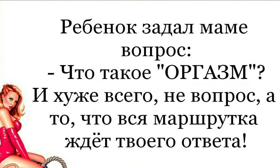 Ребенок задал маме вопрос Что такое ОРГАЗМ И хуже всего не вопрос а то что вся маршрутка Ждёт твоего ответа