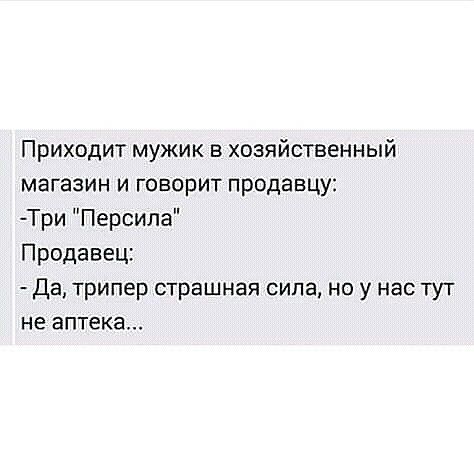 Приходит мужик в хозяйственный магазин и говорит продавцу Три Персила Продавец Да трипер страшная сила но у нас тут не БПТЕКЗ