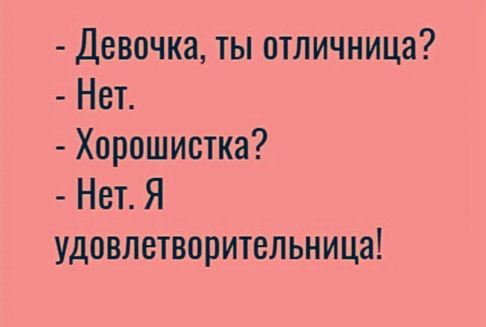 Девочка ты отличница Нет Хорошистка Нет Я удовлетворительница