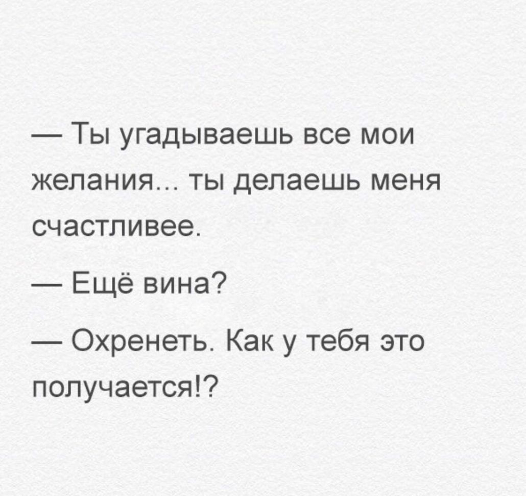 Ты угадываешь все мои желания ты делаешь меня счастливее Ещё вина Охренеть Как у тебя это получается