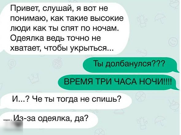 Привет слушай я вот не понимаю как такие высокие люди как ты спят по ночам Одеялка ведь точно не хватает чтобы укрыться И Че ты тогда не спишь _1за одеялка да