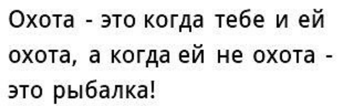 Охота это когда тебе и ей охота а когда ей не охота это рыбалка