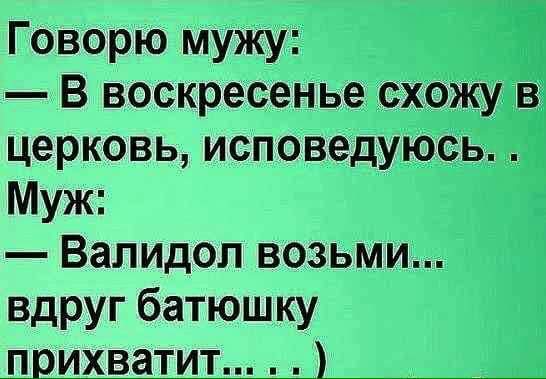 Говорю мужу В воскресенье схожу в церковь исповедуюсь Муж Валидол возьми вдруг батюшку прихватит