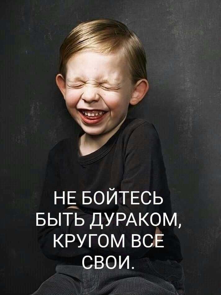 НЕ БОЙТЕСЬ БЫТЬ ДУРАКОМ кругом всЕ свои