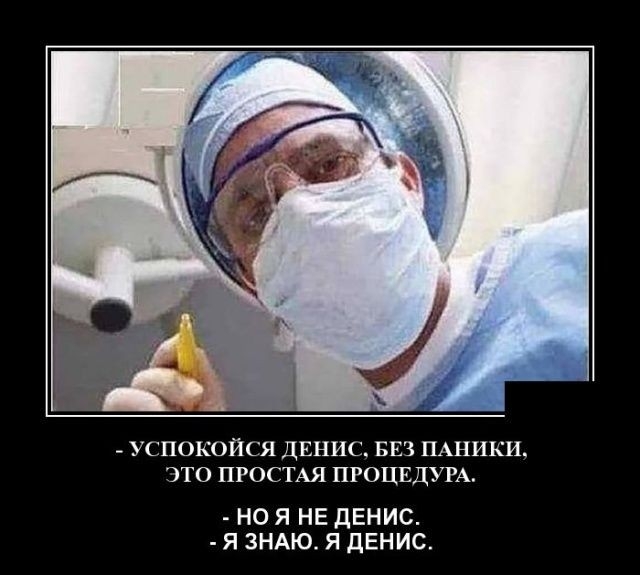 УСПОКОЙСЯ ДЕНИС БЕЗ ПАНИКИ ЭТО ПРОСТАЯ ПРОЦЕДУРА НО Я НЕ ДЕНИС Я ЗНАЮ Я дЕНИС