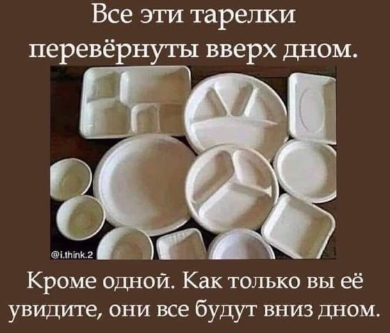 Все эти тарелки перевёрнуты вверх дном ппшкг _ Кроме одной Как только вы её увидите они все будут вниз дном