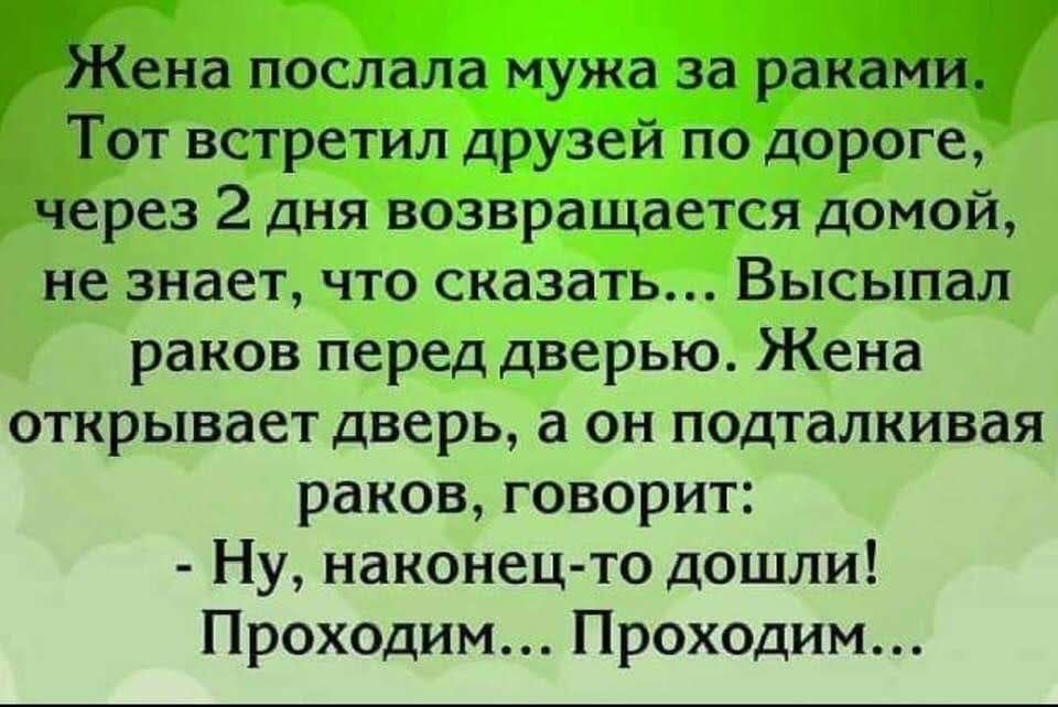 Жена послала мужа за раками Тот встретил друзей по дороге через 2 дня возвращается домой не знает что сказать Высыпал раков перед дверью Жена открывает дверь а он подталкивая раков говорит Ну наконец то дошли Проходим Проходим