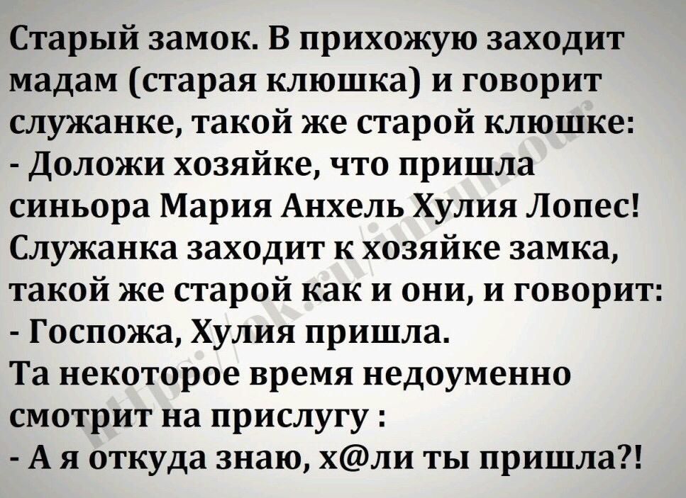 Старый замок В прихожую заходит мадам старая клюшка и говорит служанке такой же старой клюшке Доложи хозяйке что пришла синьора Мария Анхель Хулия Лопес Служанка заходит к хозяйке замка такой же старой как и они и говорит Госпожа Хулия пришла Та некоторое время недоуменно смотрит на прислугу А я откуда знаю хли ты пришла