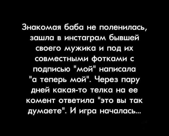 Знакомая баба не поленилась зашла в инстаграм бывшей своего мужика и под их совместными фотками с подписью мой написала а теперь мой Через пару дней какая то телка на ее комент ответила это вы так думаете И игра началась