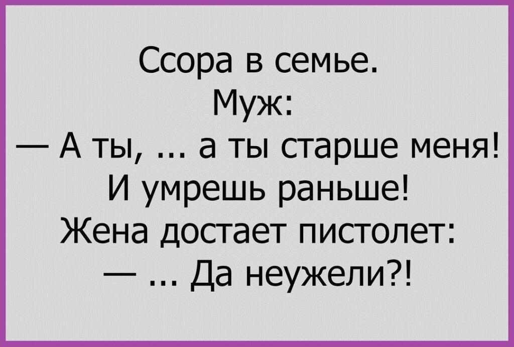Ссора в семье Муж А ты а ты старше меня И умрешь раньше Жена достает пистолет Да неужели