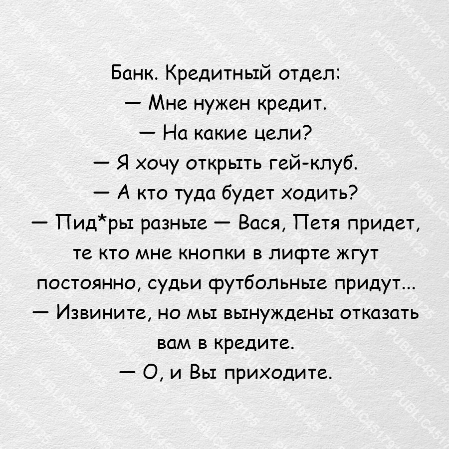 Банк Кредитный отдел Мне нужен кредит На какие цели Я хочу открыть гей клуб А кто туда будет ходить Пидры разные Вася Петя придет те кто мне кнопки в лифте жгут постоянно судьи футбольные придут Извините но мы вынуждены отказать вам в кредите О и Вы приходите