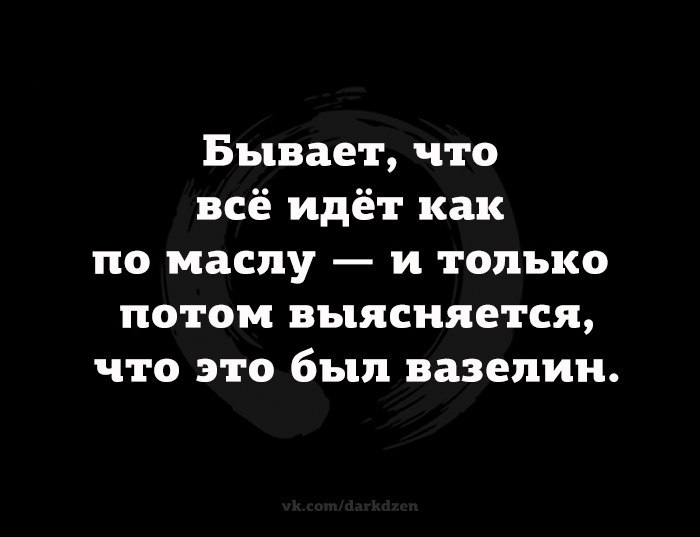 Бывает что всё идёт как по маслу и только потом выясняется что это был вазелин